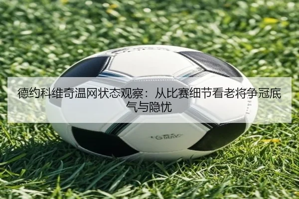 德约科维奇温网状态观察：从比赛细节看老将争冠底气与隐忧 | MAIQIU